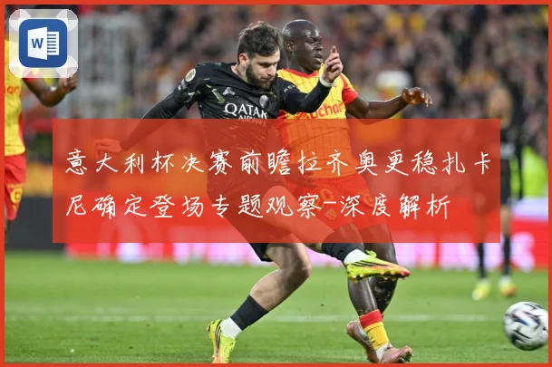 意大利杯决赛前瞻拉齐奥更稳扎卡尼确定登场专题观察-深度解析