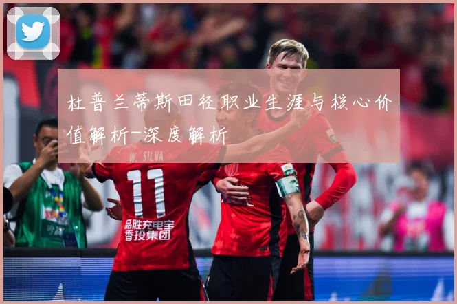 杜普兰蒂斯田径职业生涯与核心价值解析-深度解析