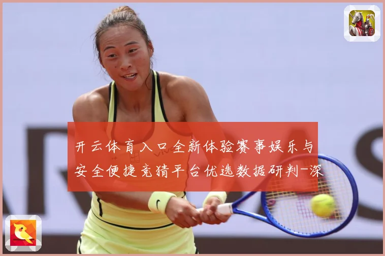 开云体育入口全新体验赛事娱乐与安全便捷竞猜平台优选数据研判-深度解析