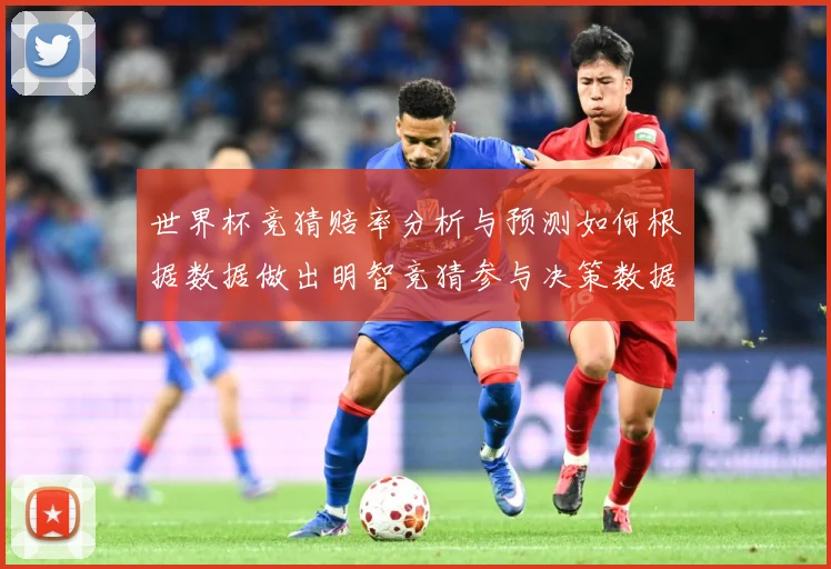 世界杯竞猜赔率分析与预测如何根据数据做出明智竞猜参与决策数据研判-深度解析