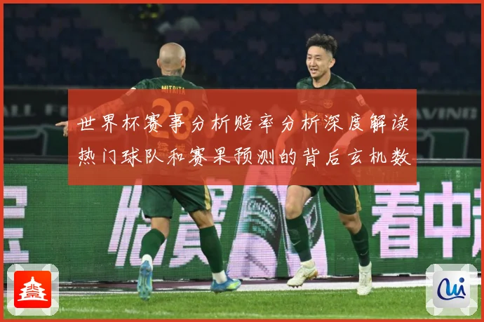 世界杯赛事分析赔率分析深度解读热门球队和赛果预测的背后玄机数据研判-深度解析
