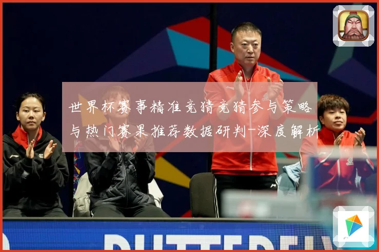世界杯赛事精准竞猜竞猜参与策略与热门赛果推荐数据研判-深度解析