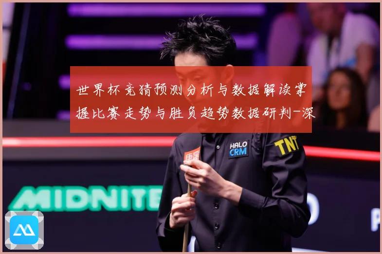 世界杯竞猜预测分析与数据解读掌握比赛走势与胜负趋势数据研判-深度解析