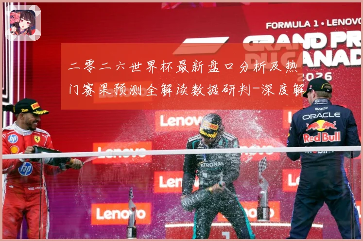 二零二六世界杯最新盘口分析及热门赛果预测全解读数据研判-深度解析