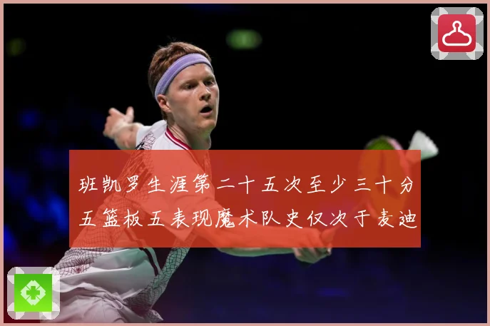 班凯罗生涯第二十五次至少三十分五篮板五表现魔术队史仅次于麦迪赛场复盘-深度解析