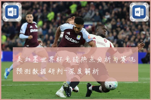 美加墨世界杯竞猜热点分析与赛况预测数据研判-深度解析