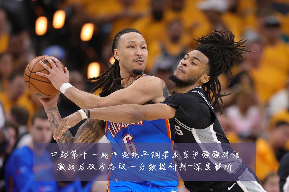 中超第十一轮申花绝平铜梁龙京沪强强对话激战后双方各取一分数据研判-深度解析
