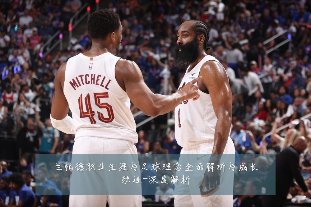 兰帕德职业生涯与足球理念全面解析与成长轨迹-深度解析