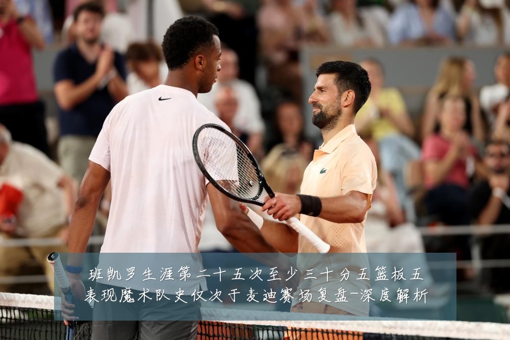 班凯罗生涯第二十五次至少三十分五篮板五表现魔术队史仅次于麦迪赛场复盘-深度解析