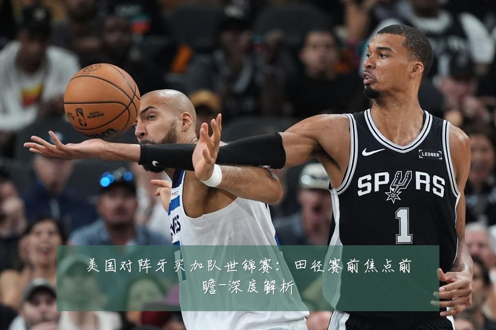 美国对阵牙买加队世锦赛：田径赛前焦点前瞻-深度解析