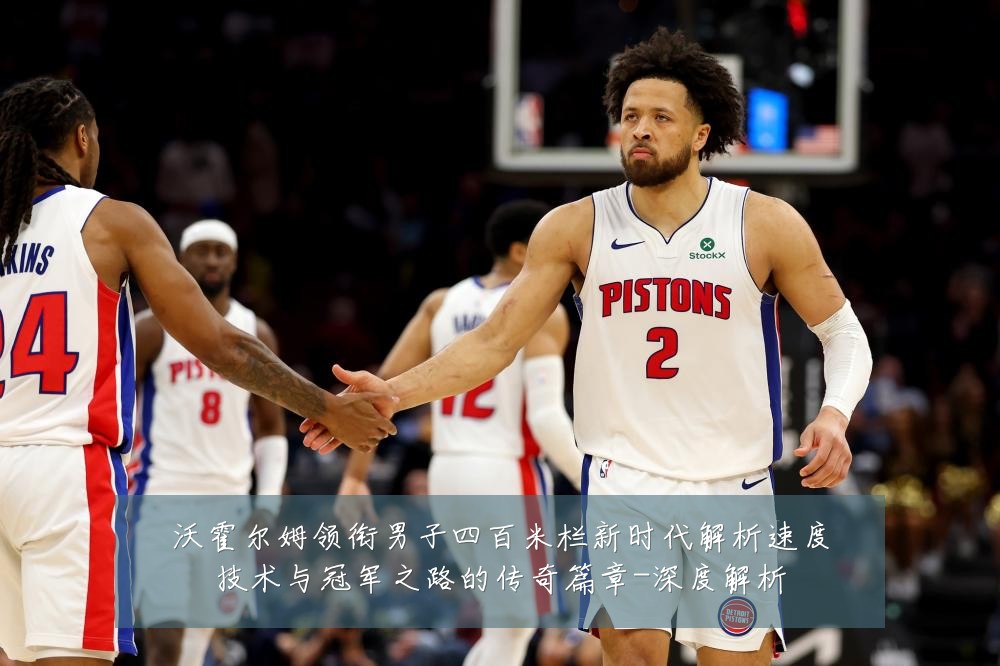 沃霍尔姆领衔男子四百米栏新时代解析速度技术与冠军之路的传奇篇章-深度解析