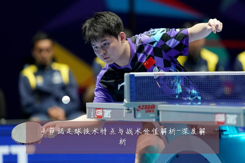 卡萨诺足球技术特点与战术价值解析-深度解析